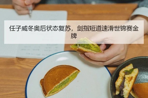 任子威冬奥后状态复苏，剑指短道速滑世锦赛金牌