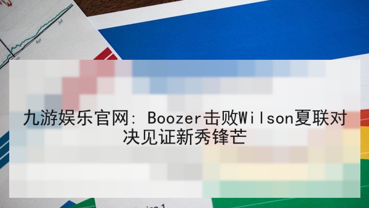 九游娱乐官网: Boozer击败Wilson夏联对决见证新秀锋芒 九游娱乐官网: Boozer击败Wilson夏联对决见证新秀锋芒