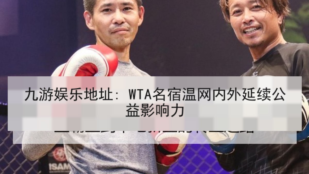 九游娱乐地址: WTA名宿温网内外延续公益影响力 九游娱乐地址: WTA名宿温网内外延续公益影响力