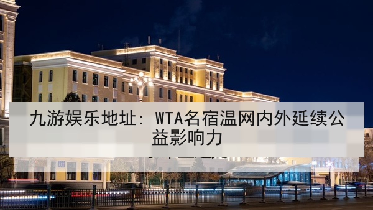 九游娱乐地址: WTA名宿温网内外延续公益影响力