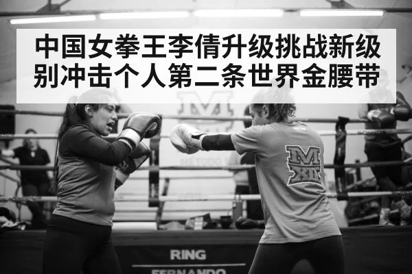 中国女拳王李倩升级挑战新级别冲击个人第二条世界金腰带