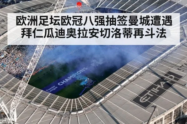 欧洲足坛欧冠八强抽签曼城遭遇拜仁瓜迪奥拉安切洛蒂再斗法