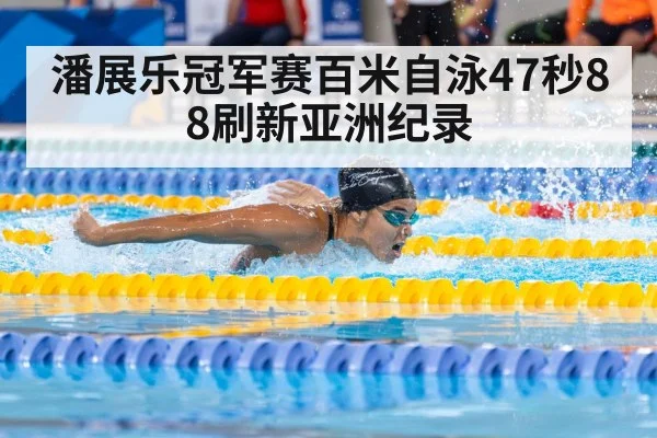 潘展乐冠军赛百米自泳47秒88刷新亚洲纪录