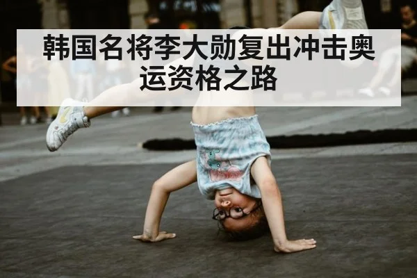 韩国名将李大勋复出冲击奥运资格之路