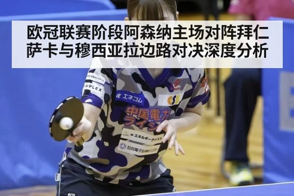 欧冠联赛阶段阿森纳主场对阵拜仁 萨卡与穆西亚拉边路对决深度分析