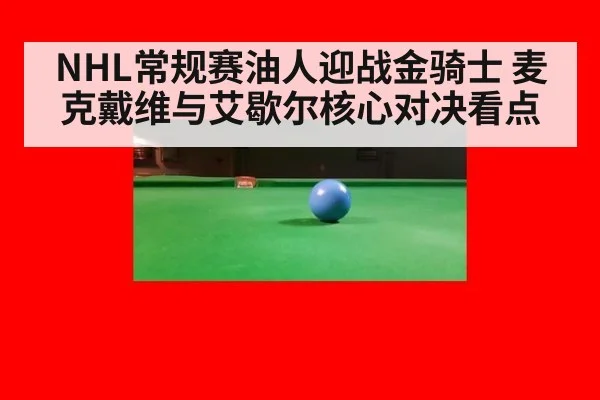 NHL常规赛油人迎战金骑士 麦克戴维与艾歇尔核心对决看点